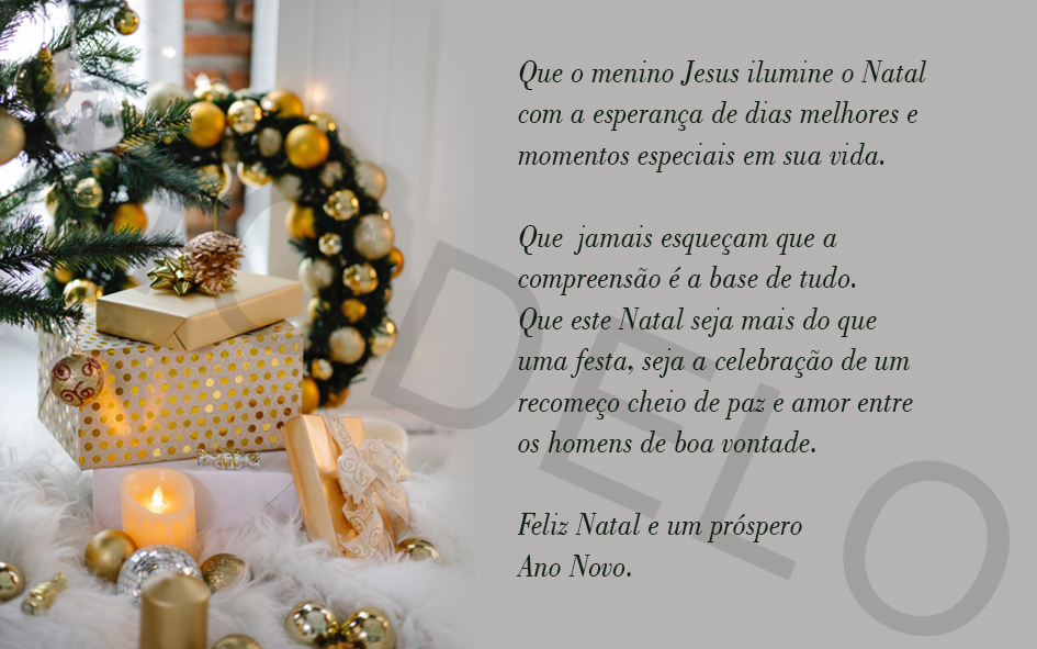 Que o menino Jesus ilumine o Natal com a esperança de dias melhores e momentos especiais em sua vida.

Que jamais esqueçam que a compreensão é a base de tudo.

Que este Natal seja mais do que uma festa, seja a celebração de um recomeço cheio de...