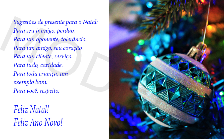 Sugestões de presente para o Natal:

Para seu inimigo, perdão.

Para um oponente, tolerância.

Para um amigo, seu coração.

Para um cliente, serviço.

Para tudo, caridade.

Para toda criança, um exemplo bom.

Para você,...